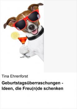 Geburtstagsüberraschungen – Ideen, die Freu(n)de schenken, Tina Ehrenforst