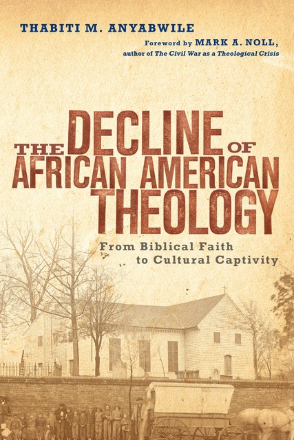 The Decline of African American Theology, Thabiti M. Anyabwile