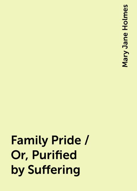 Family Pride / Or, Purified by Suffering, Mary Jane Holmes