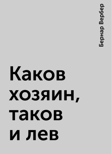 Каков хозяин, таков и лев, Бернар Вербер