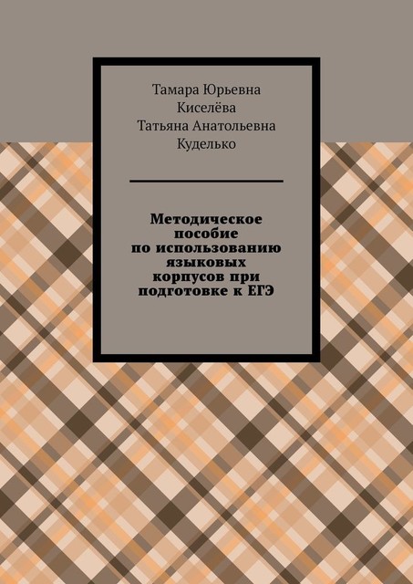 Методическое пособие по использованию языковых корпусов при подготовке к ЕГЭ, Тамара Киселёва, Татьяна Куделько