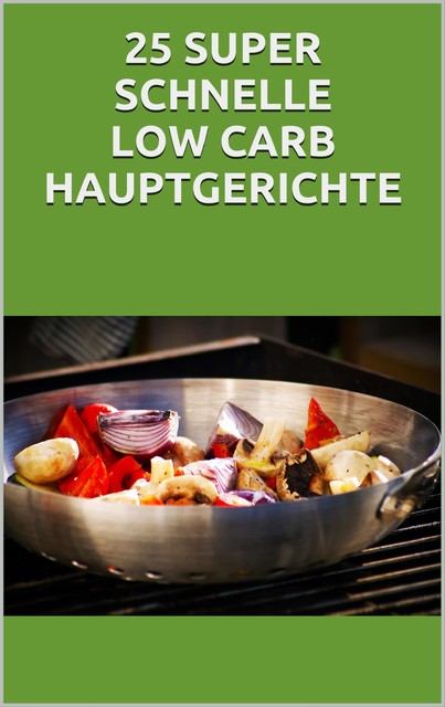 25 super schnelle Low- Carb Hauptgerichte, Markus Seiler