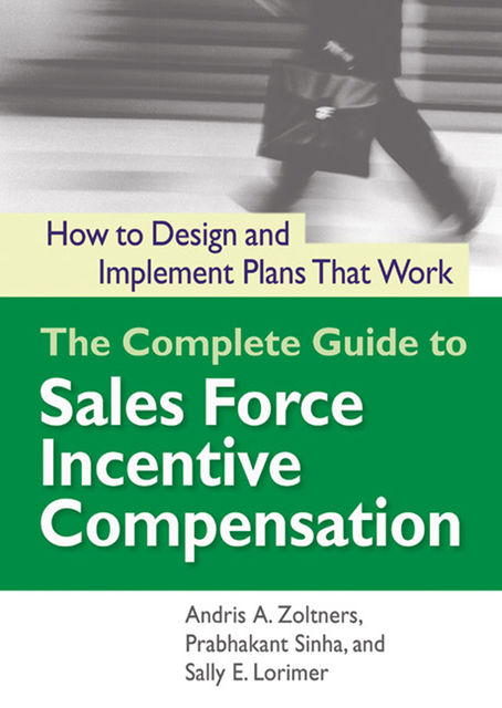 The Complete Guide to Sales Force Incentive Compensation, Prabhakant Sinha, Andris Zoltners, Sally Lorimer