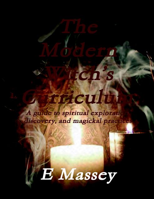 The Modern Witch’s Curriculum a Guide to Spiritual Exploration, Discovery, and Magickal Practices, Massey