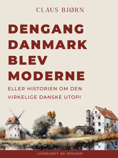 Dengang Danmark blev moderne eller historien om den virkelige danske utopi, Claus Bjorn