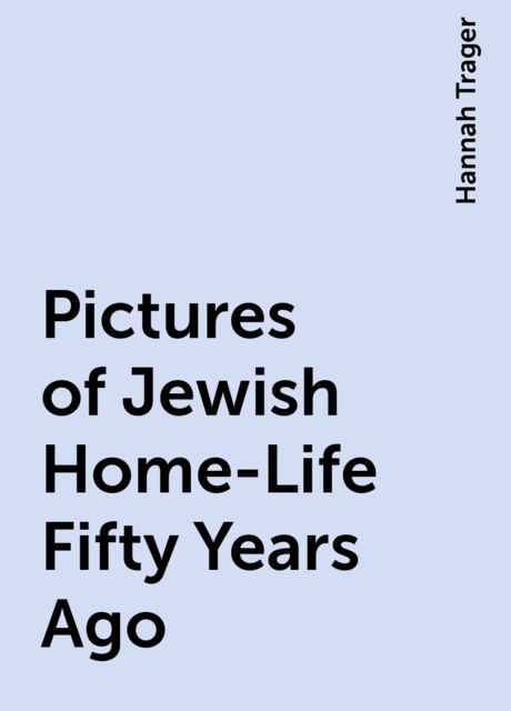 Pictures of Jewish Home-Life Fifty Years Ago, Hannah Trager