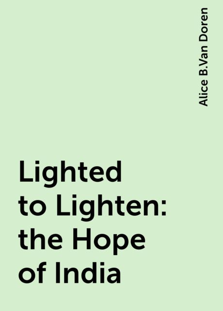 Lighted to Lighten: the Hope of India, Alice B.Van Doren