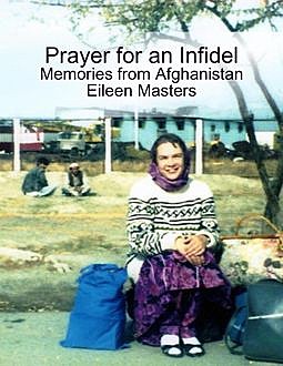 Prayer for an Infidel: Memories from Afghanistan, Eileen Masters