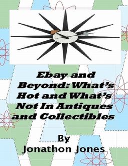 Ebay and Beyond: What’s Hot and What’s Not In Antiques and Collectibles, Jonathon Jones