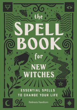 The Spell Book for New Witches: Essential Spells to Change Your Life, Ambrosia Hawthorn
