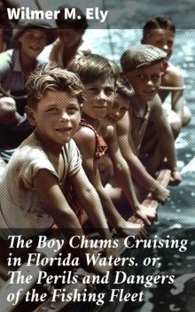 The Boy Chums Cruising in Florida Waters or, The Perils and Dangers of the Fishing Fleet, Wilmer M.Ely