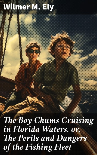 The Boy Chums Cruising in Florida Waters or, The Perils and Dangers of the Fishing Fleet, Wilmer M.Ely
