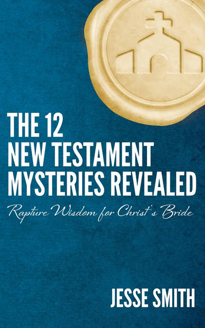 The 12 New Testament Mysteries Revealed, Jesse Smith