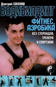 Бодибилдинг, фитнес, аэробика без стероидов, тренера и спортзала, Дмитрий Силлов