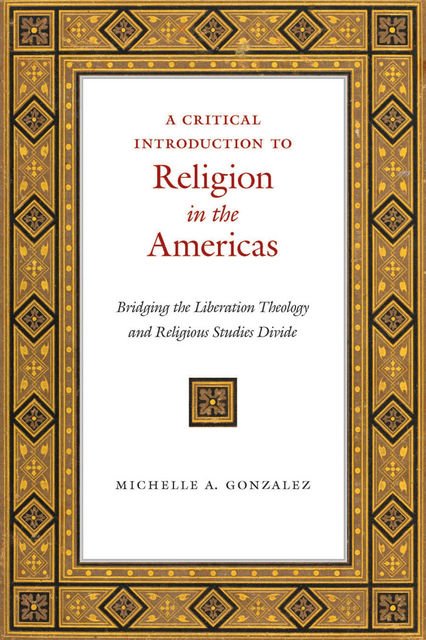 A Critical Introduction to Religion in the Americas, Michelle A.Gonzalez