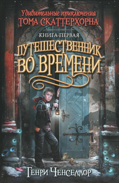 Удивительные приключения Тома Скаттерхорна. Книга 1. Путешественник во времени, Генри Ченселлор
