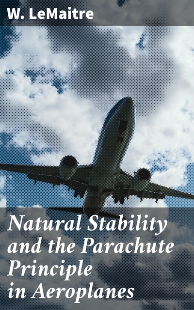 Natural Stability and the Parachute Principle in Aeroplanes, W. LeMaitre