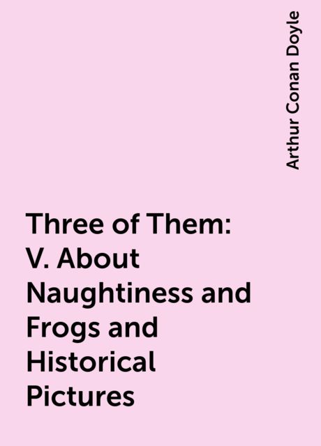 Three of Them: V. About Naughtiness and Frogs and Historical Pictures, Arthur Conan Doyle