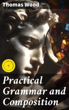 Practical Grammar and Composition, Thomas Wood