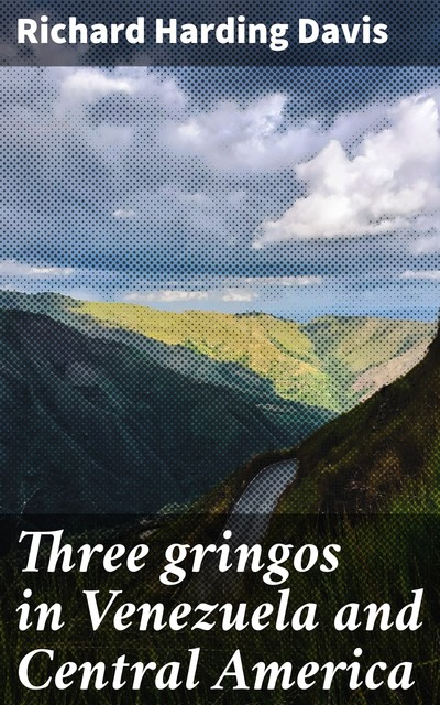 Three gringos in Venezuela and Central America, Richard Harding Davis