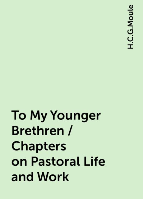 To My Younger Brethren / Chapters on Pastoral Life and Work, H.C.G.Moule
