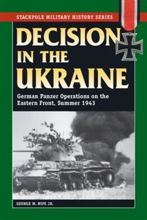 Decision in the Ukraine: German Panzer Operations on the Eastern Front, Summer 1943 (Stackpole Military History Series), George, Nipe Jr.