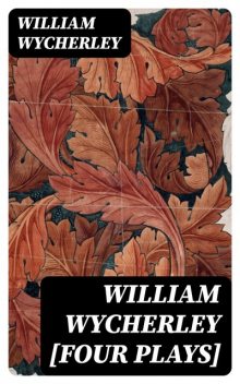 William Wycherley, Four Plays Love in a Wood; The Country-wife; The Gentleman Dancing-Master; The Plain Dealer, William Wycherley
