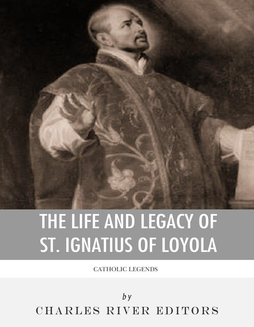 The Life and Legacy of St. Ignatius of Loyola, Charles Editors