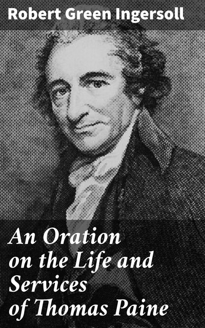 An Oration on the Life and Services of Thomas Paine, Robert Green Ingersoll