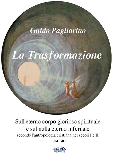 La Trasformazione: Sull'Eterno Corpo Glorioso Spirituale E Sul Nulla Eterno Infernale, Guido Pagliarino