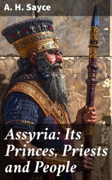 Assyria: Its Princes, Priests and People By-Paths of Bible Knowledge VII, Archibald Henry Sayce