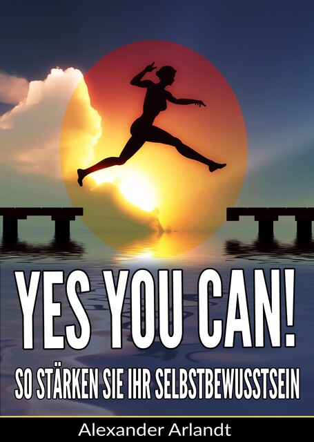 YES, YOU CAN! So stärken Sie Ihr Selbstbewusstsein, Alexander Arlandt