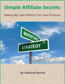 Simple Affiliate Secrets: Making Big Cash Without Your Own Products, Andrew Rainier