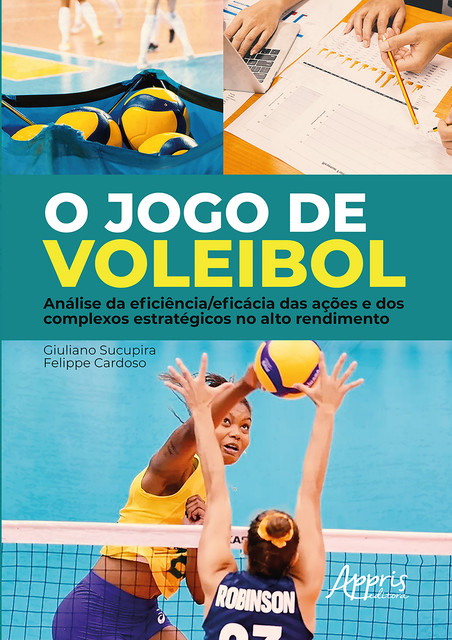 O Jogo de Voleibol: Análise da Eficiência/Eficácia das Ações e dos Complexos Estratégicos no Alto Rendimento, Felippe Cardoso, Giuliano Sucupira