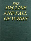 The Decline and Fall of Whist: An Old Fashioned View of New Fangled Play, John Petch Hewby