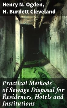 Practical Methods of Sewage Disposal for Residences, Hotels and Institutions, Henry N.Ogden, H. Burdett Cleveland