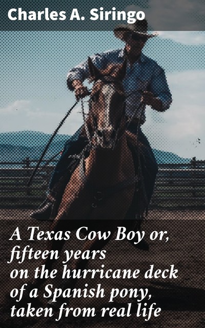 A Texas Cow Boy or, fifteen years on the hurricane deck of a Spanish pony, taken from real life, Charles A. Siringo