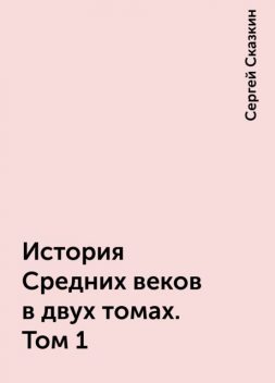 История Средних веков в двух томах. Том 1, Сергей Сказкин