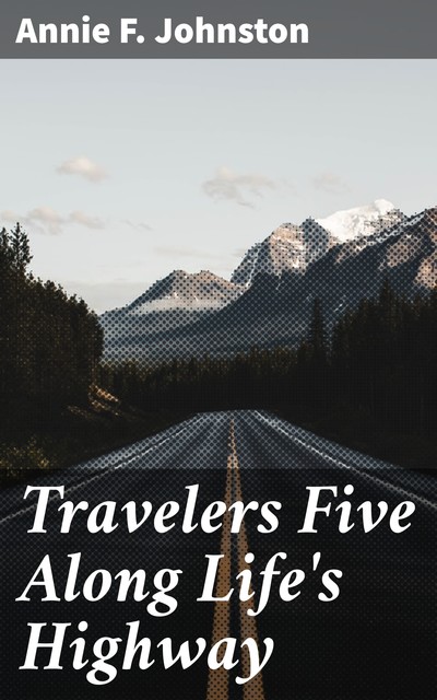 Travelers Five Along Life's Highway, Annie Fellows Johnston
