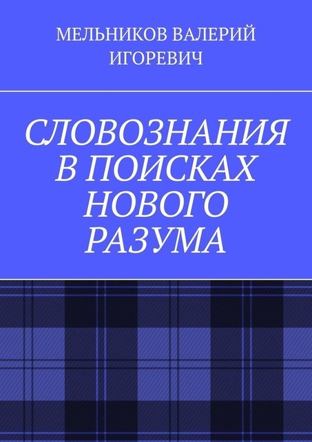 СЛОВОЗНАНИЯ В ПОИСКАХ НОВОГО РАЗУМА, Валерий Мельников