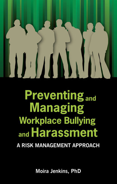 Preventing and Managing Workplace Bullying and Harassment: A Risk Management Approach, Moira Jenkins