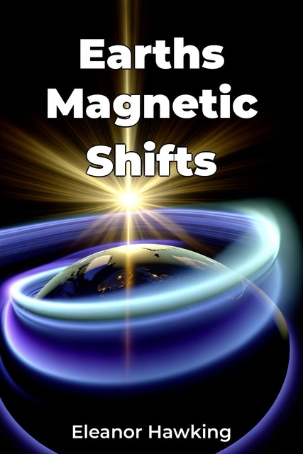 Earths Magnetic Shifts, Eleanor Hawking