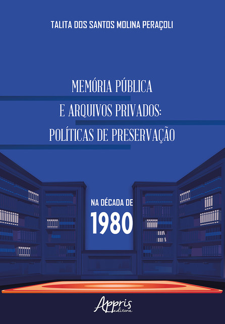 Memória Pública e Arquivos Privados: Políticas de Preservação na Década de 1980, Talita dos Santos Molina Peraçoli