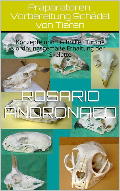 Präparatoren: Vorbereitung Schädel von Tieren – Konzepte und Techniken für die ordnungsgemäße Erhaltung der Skelette, Rosario Andronaco