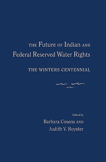 The Future of Indian and Federal Reserved Water Rights, Barbara Cosens, Judith V. Royster