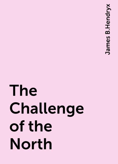 The Challenge of the North, James B.Hendryx