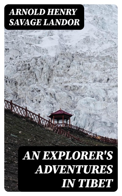 An Explorer's Adventures in Tibet, Arnold Henry Savage Landor