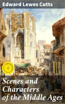 Scenes and Characters of the Middle Ages, Edward Lewes Cutts