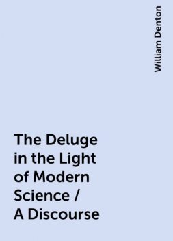 The Deluge in the Light of Modern Science / A Discourse, William Denton