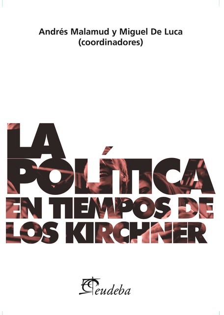 La política en tiempos de los Kirchner, Andrés Malamud, Miguel De Luca